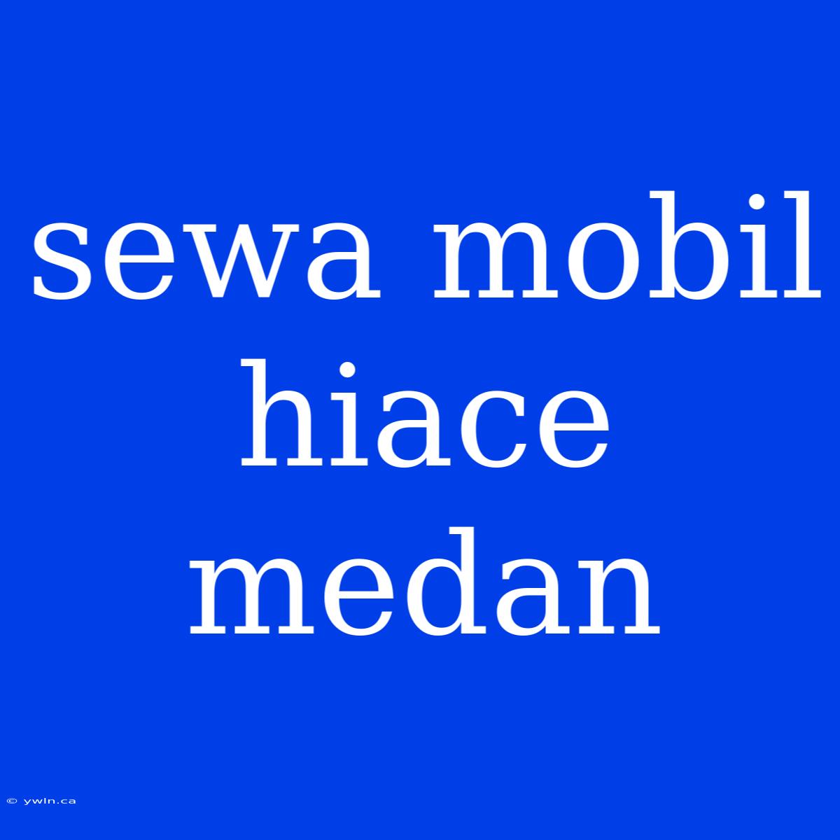 Sewa Mobil Hiace Medan