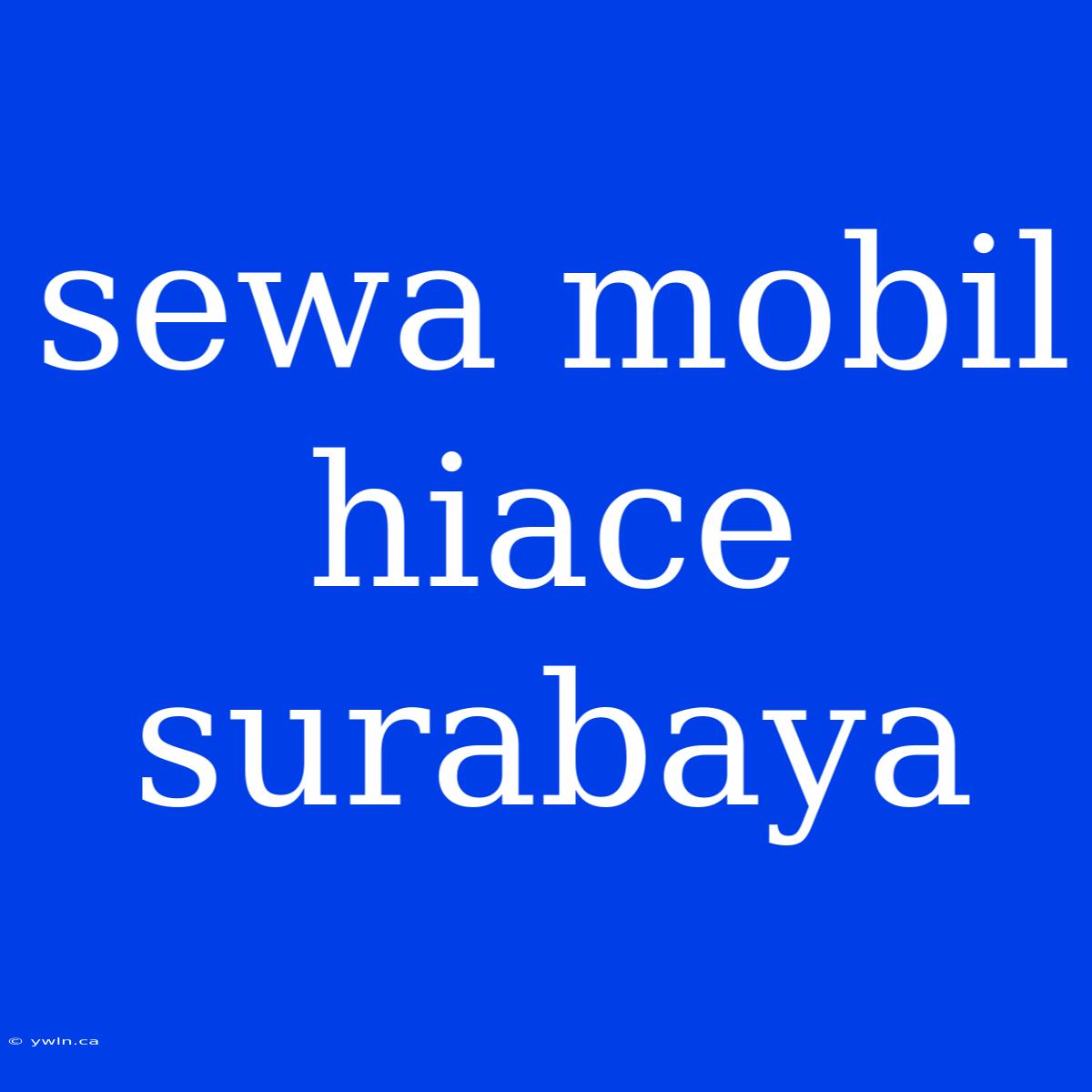 Sewa Mobil Hiace Surabaya