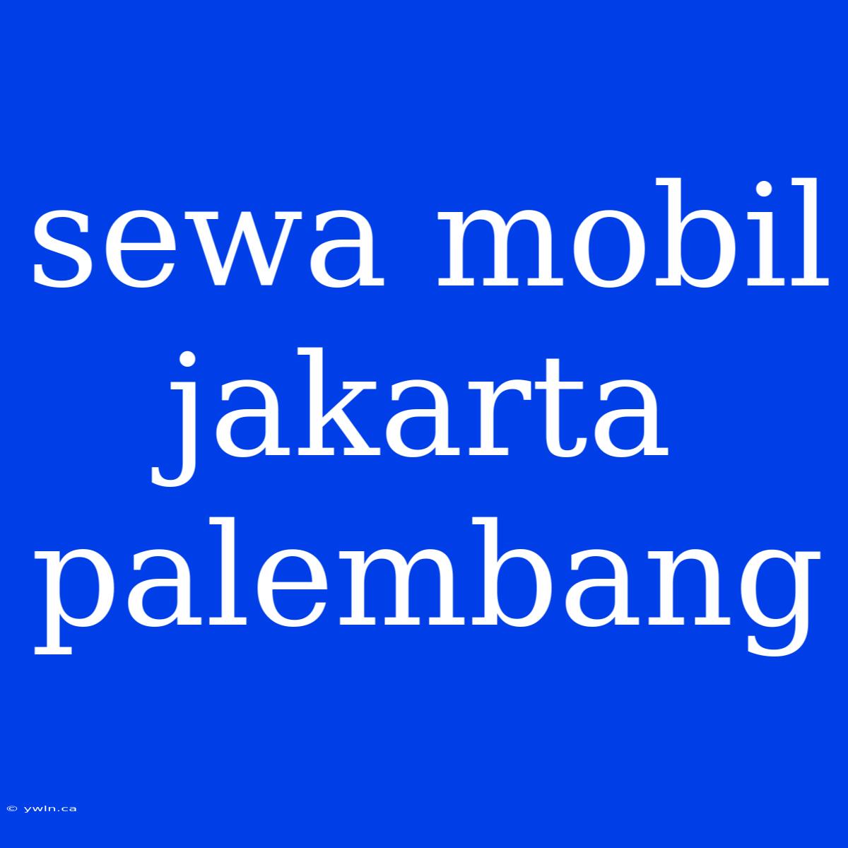 Sewa Mobil Jakarta Palembang