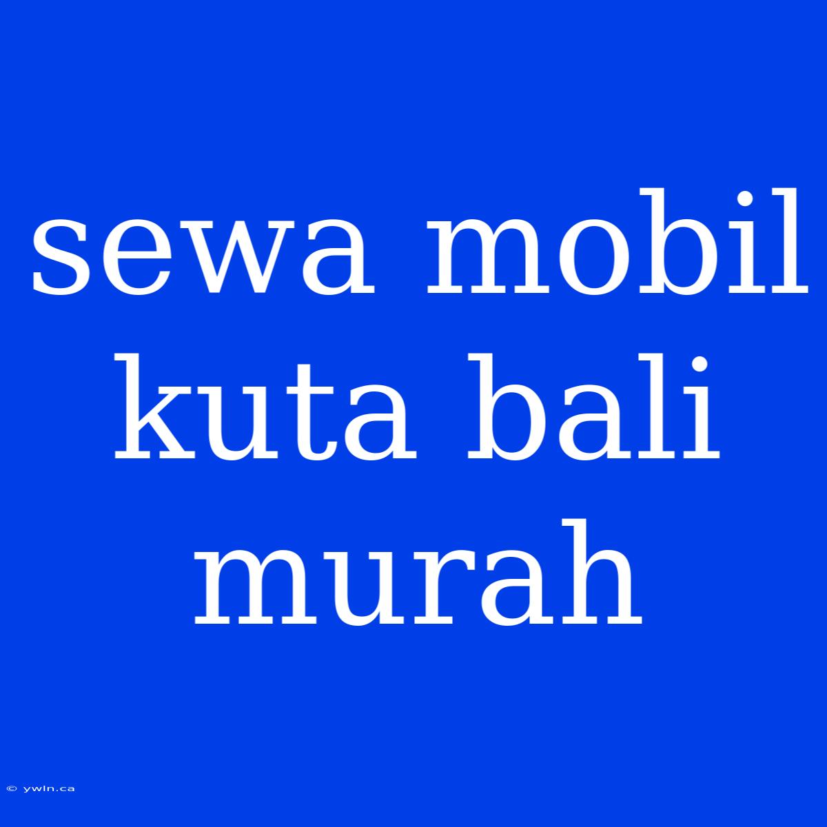 Sewa Mobil Kuta Bali Murah