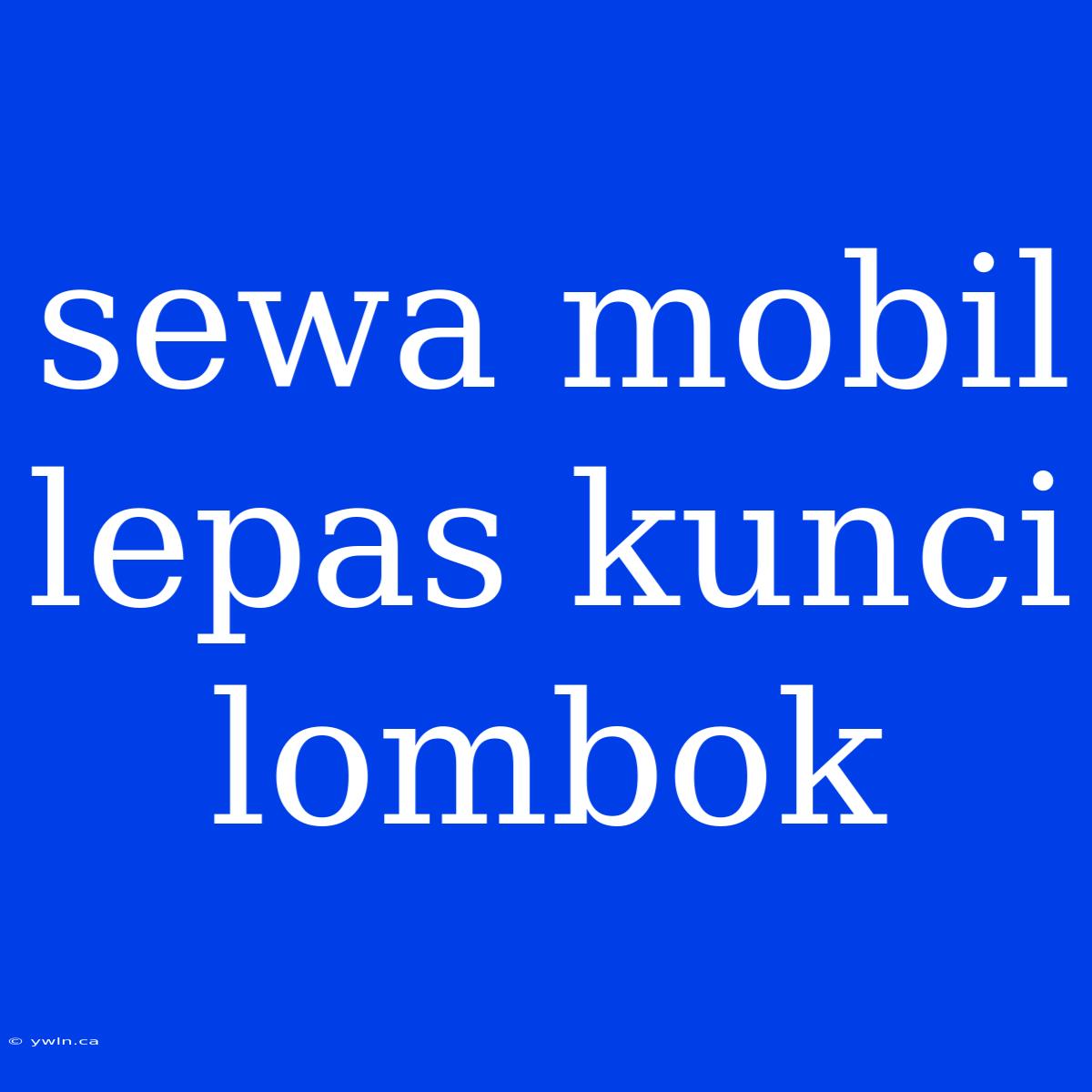 Sewa Mobil Lepas Kunci Lombok