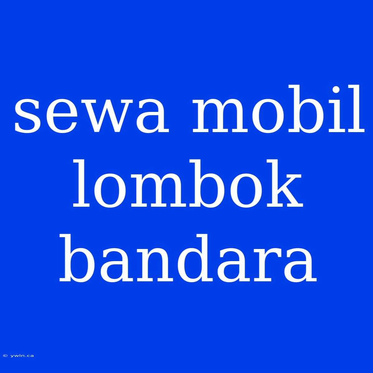 Sewa Mobil Lombok Bandara