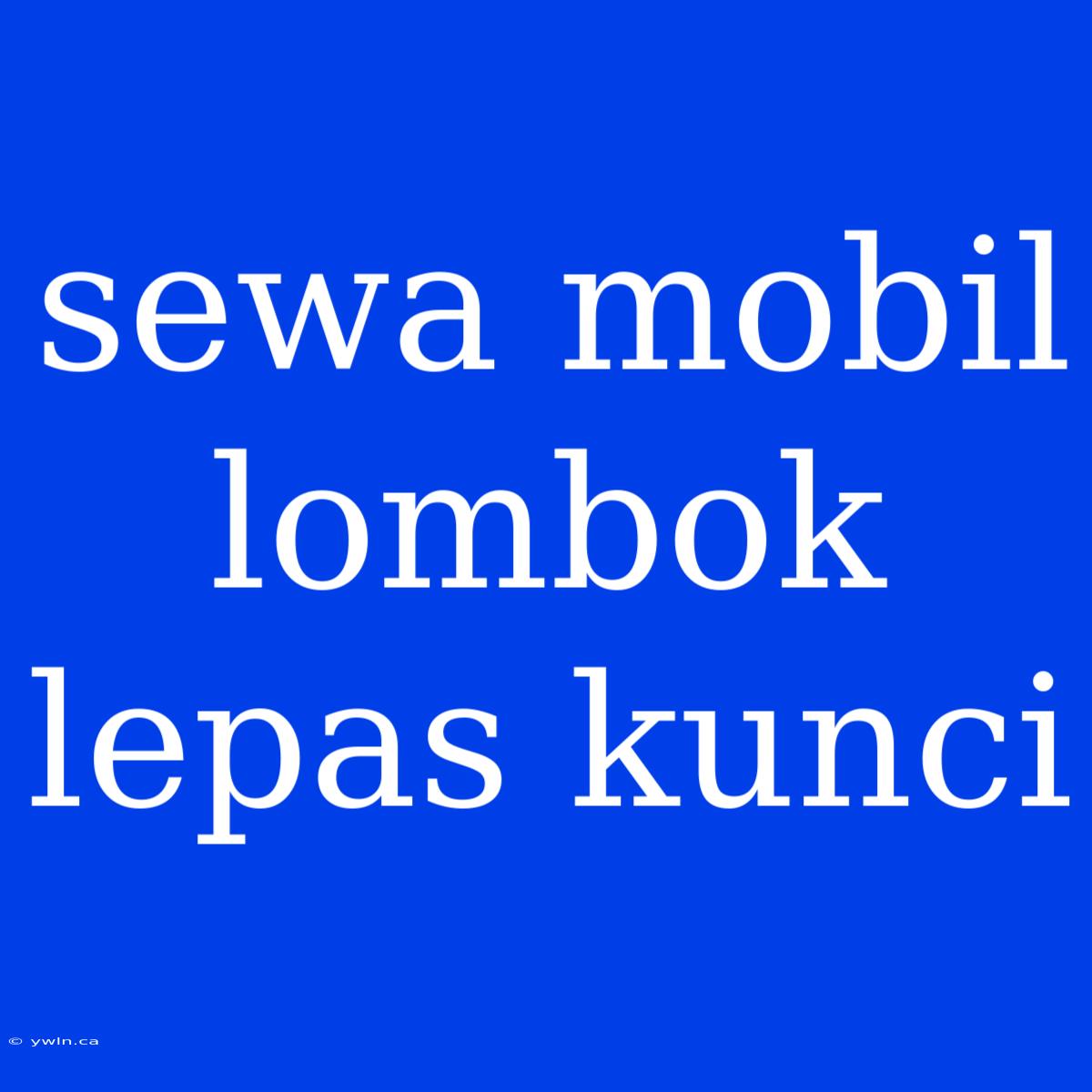 Sewa Mobil Lombok Lepas Kunci