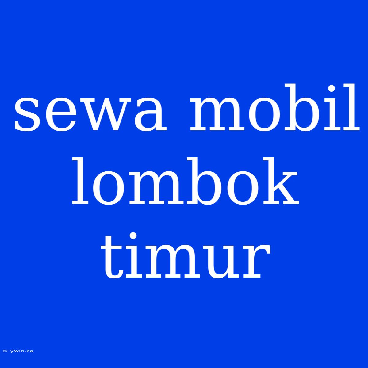 Sewa Mobil Lombok Timur