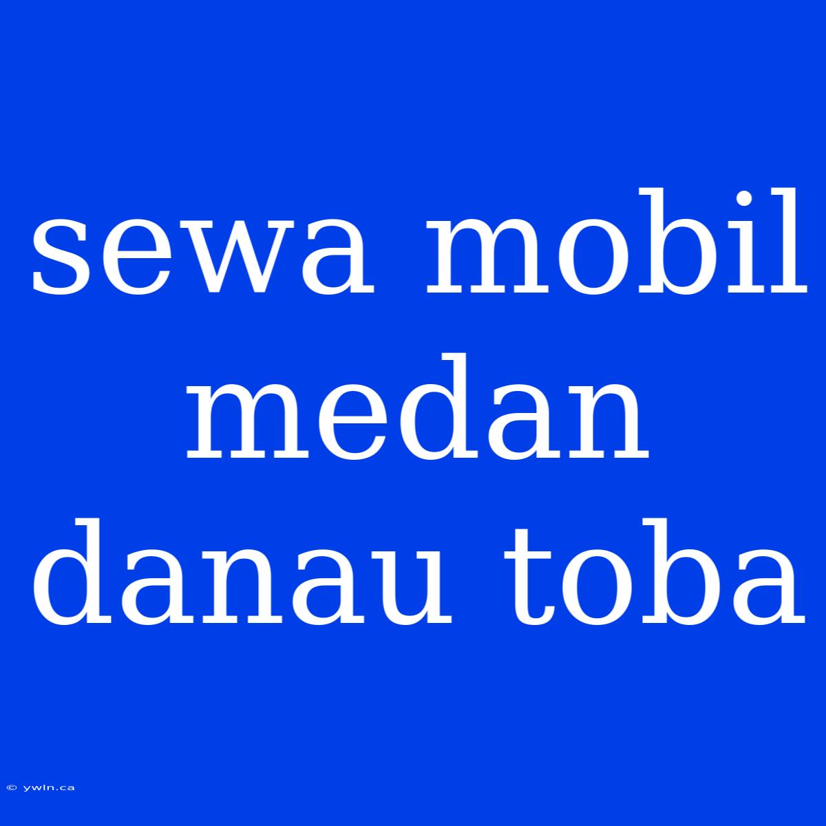 Sewa Mobil Medan Danau Toba