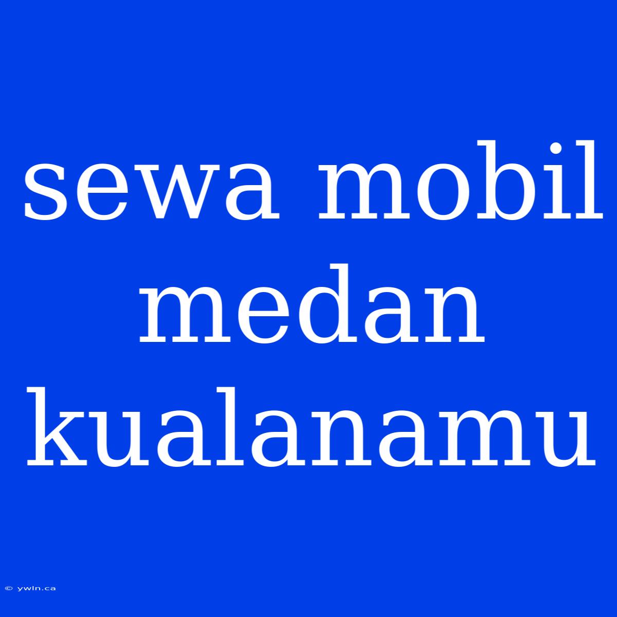 Sewa Mobil Medan Kualanamu