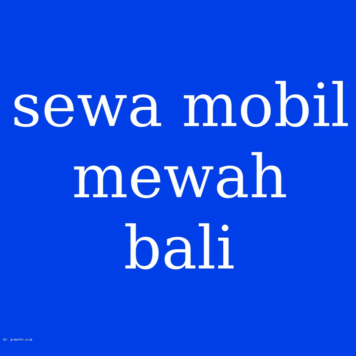 Sewa Mobil Mewah Bali