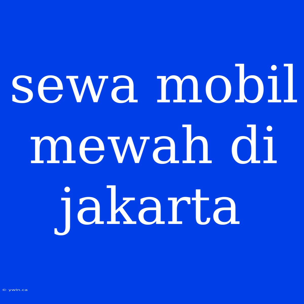 Sewa Mobil Mewah Di Jakarta