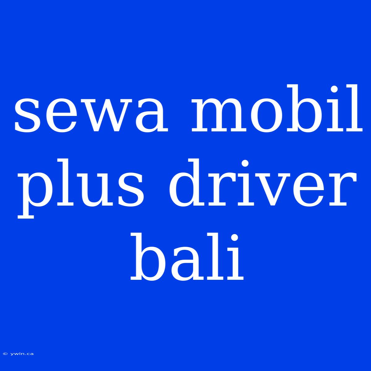 Sewa Mobil Plus Driver Bali