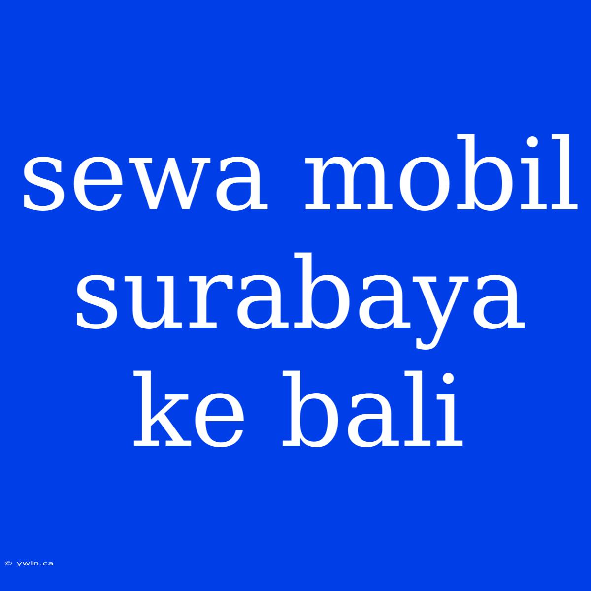 Sewa Mobil Surabaya Ke Bali