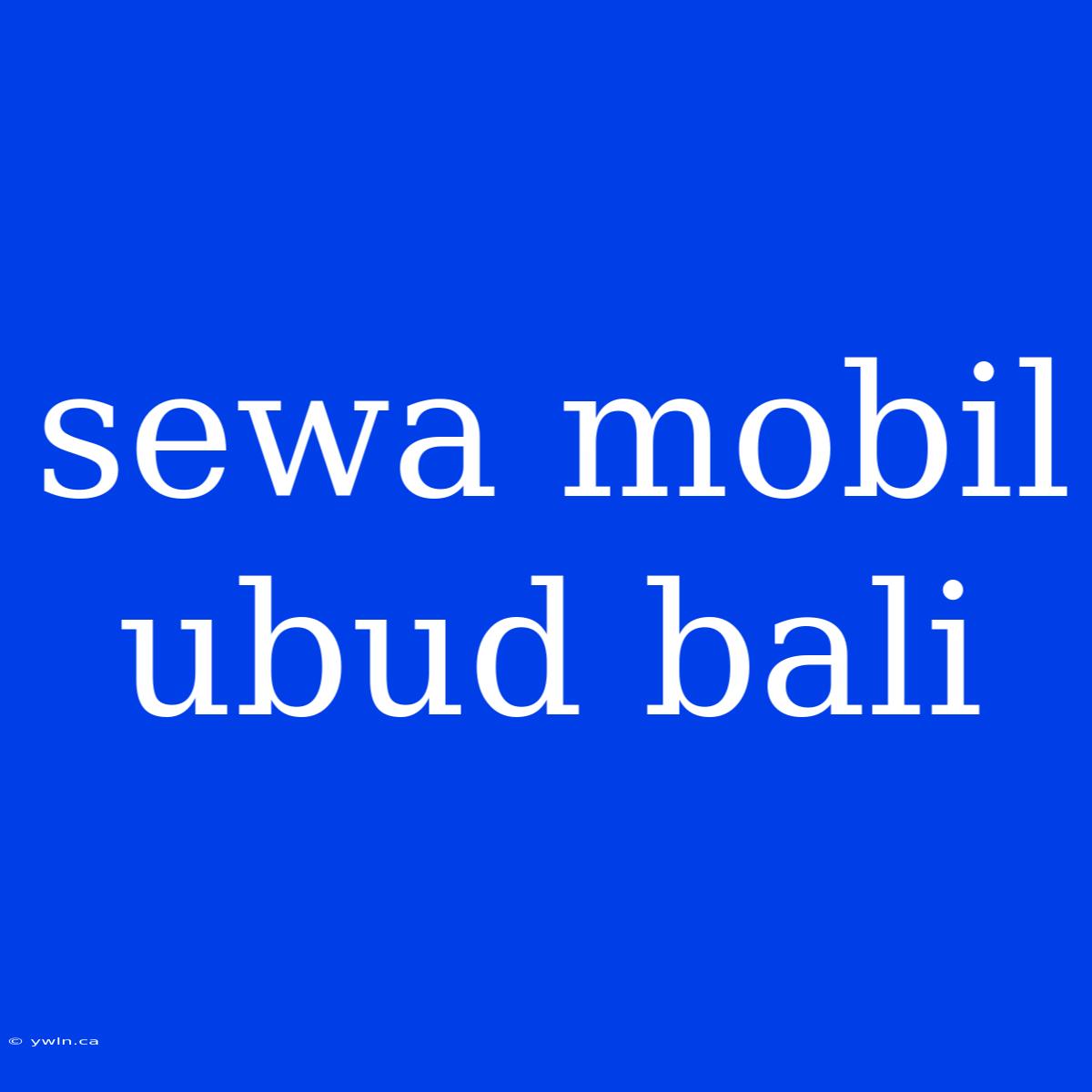 Sewa Mobil Ubud Bali