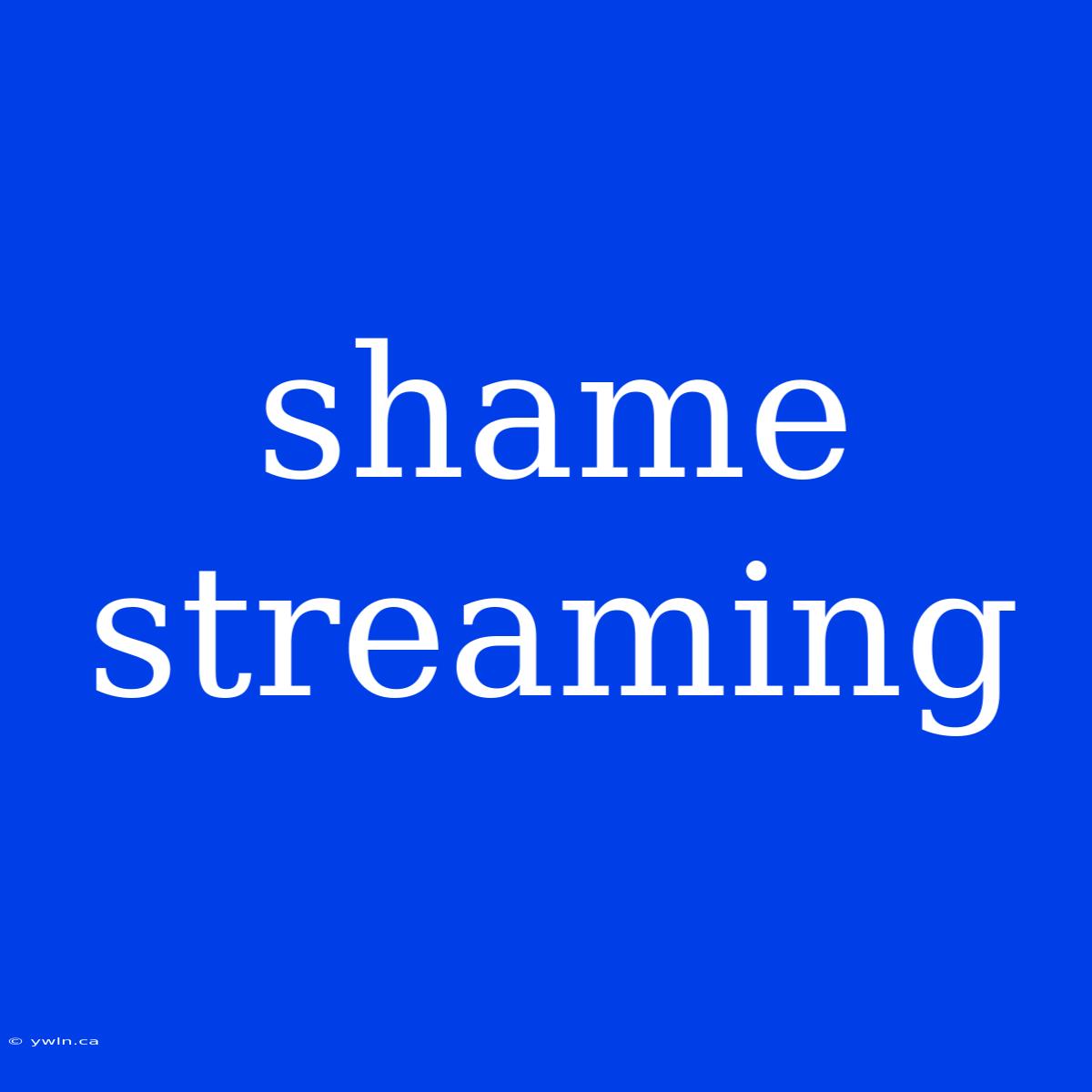 Shame Streaming