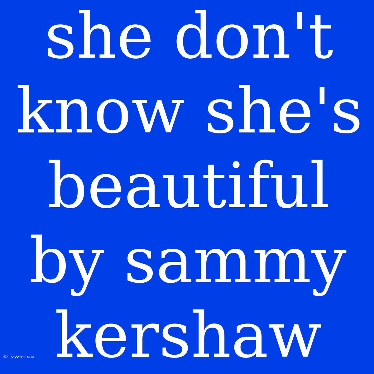 She Don't Know She's Beautiful By Sammy Kershaw