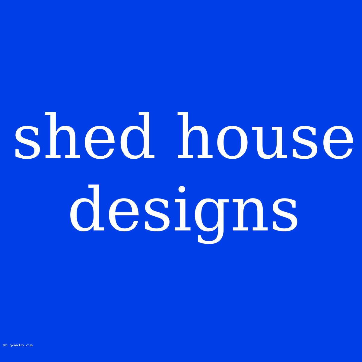 Shed House Designs