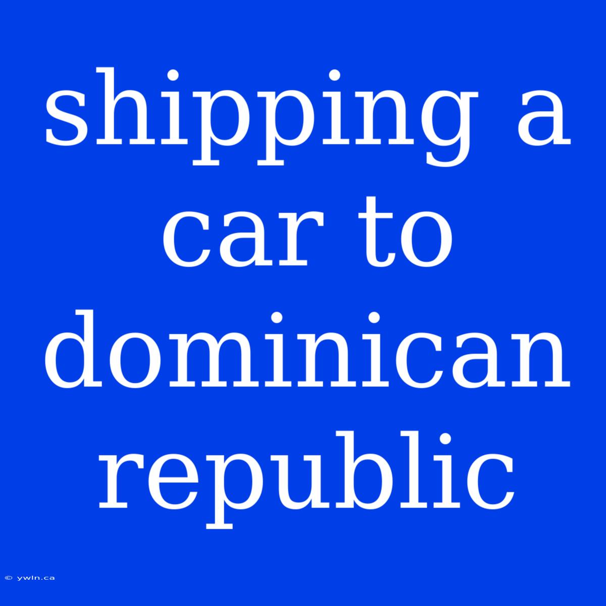 Shipping A Car To Dominican Republic