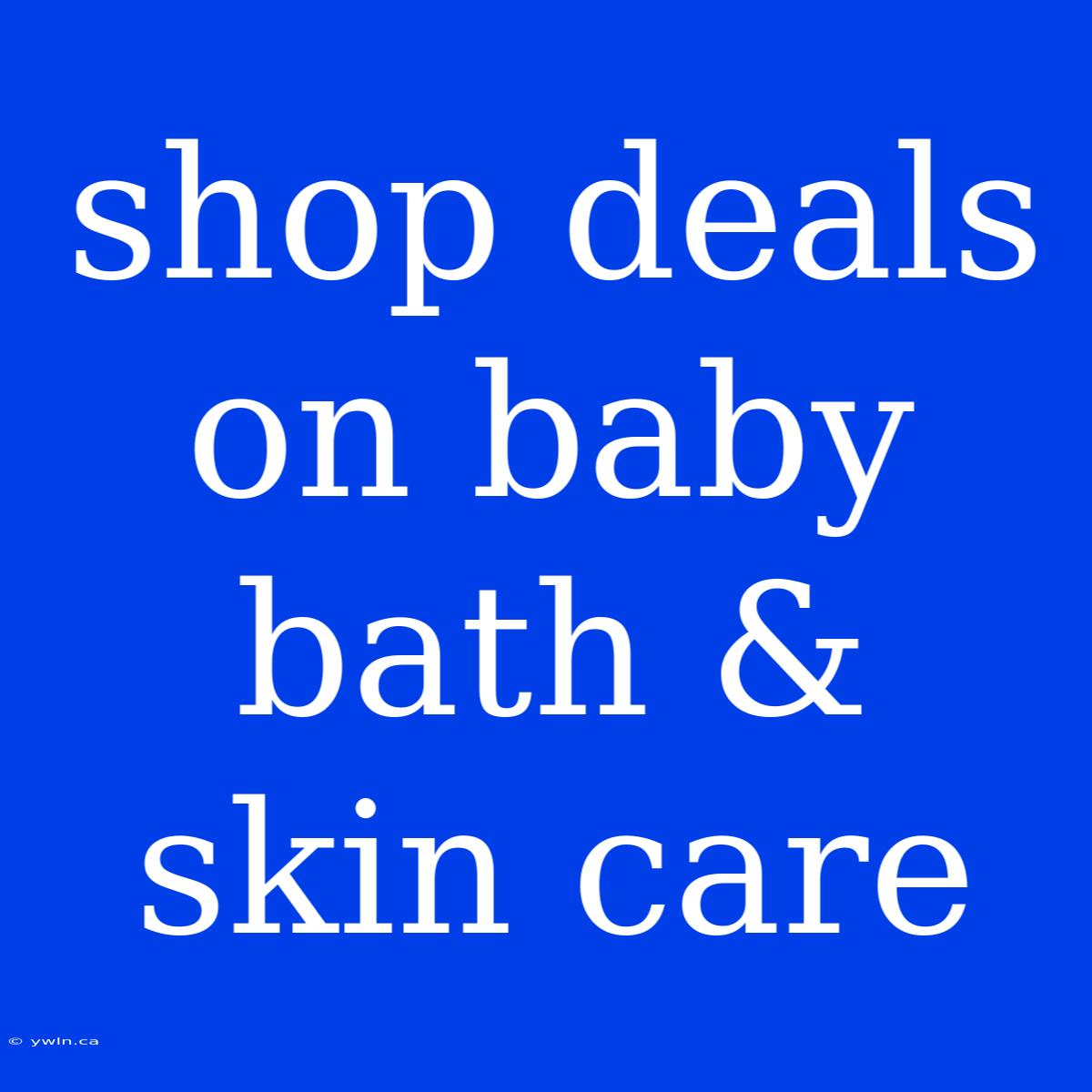 Shop Deals On Baby Bath & Skin Care