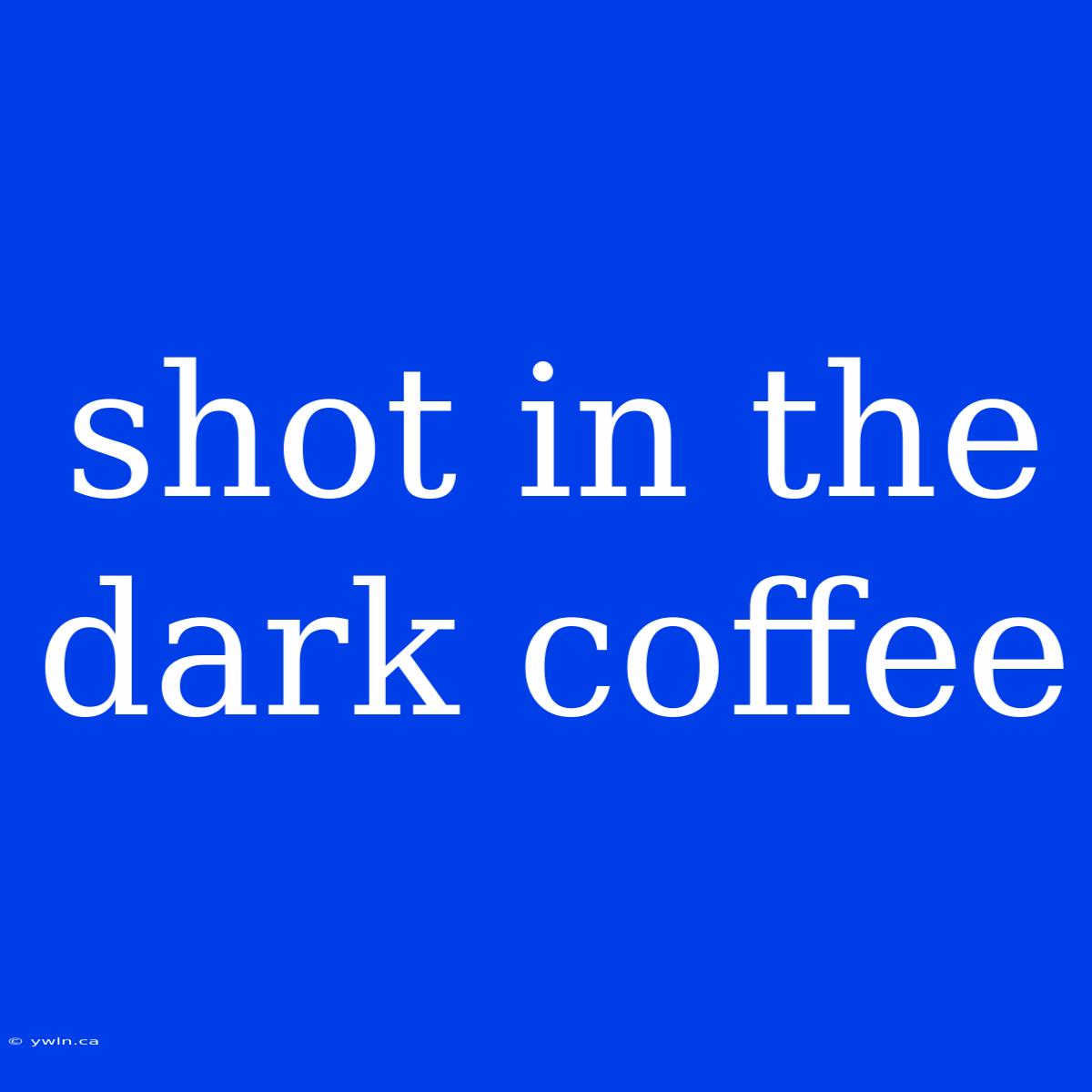 Shot In The Dark Coffee