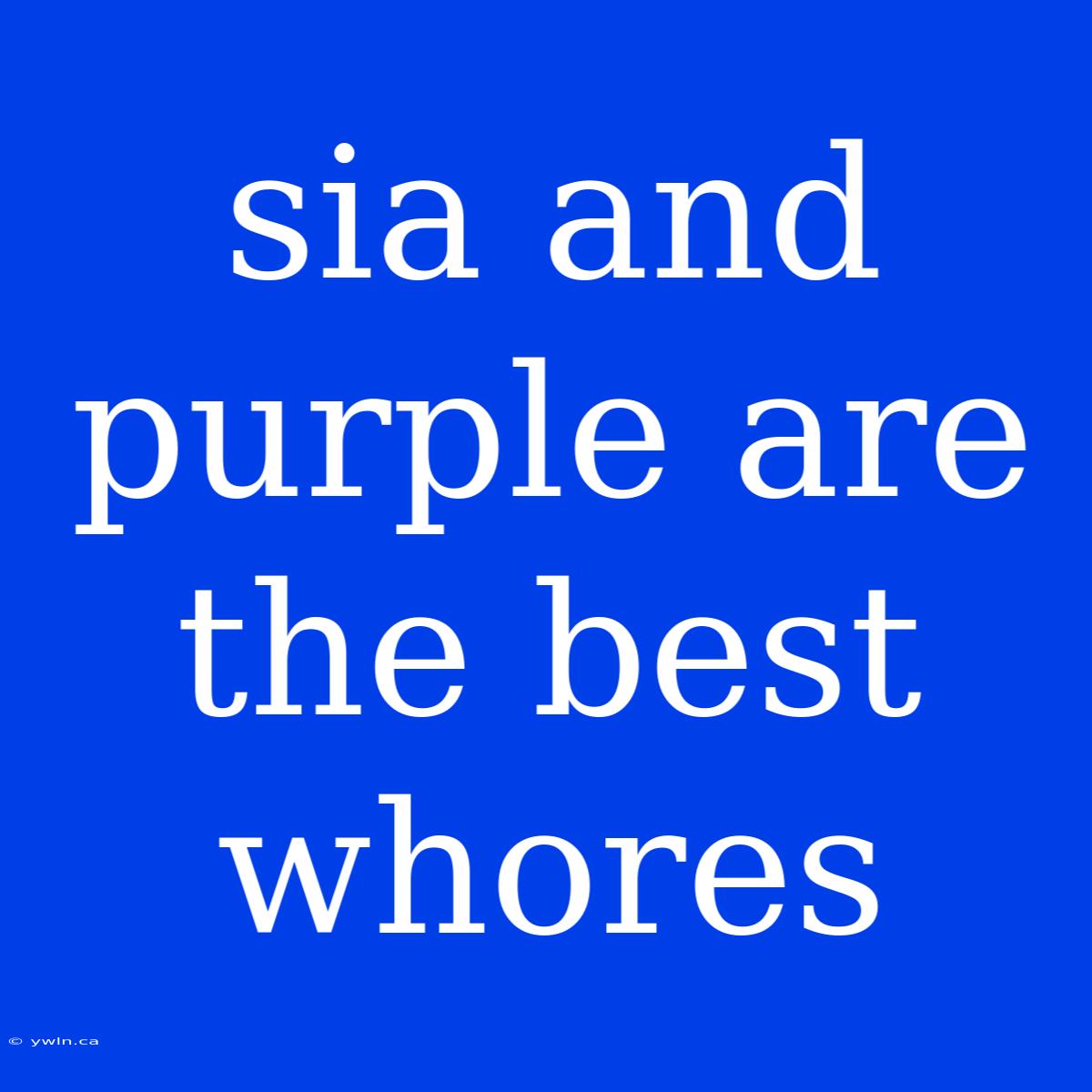 Sia And Purple Are The Best Whores