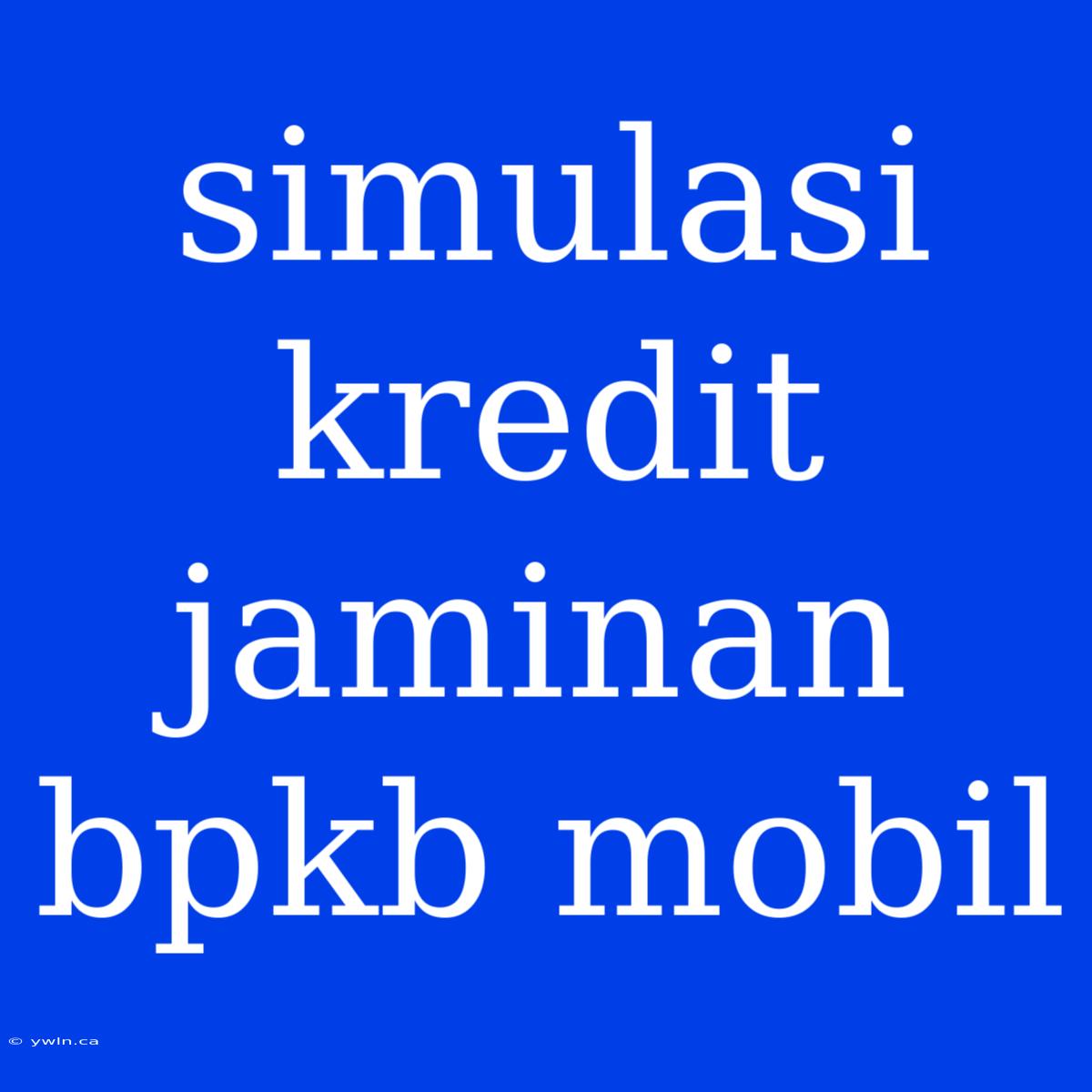 Simulasi Kredit Jaminan Bpkb Mobil