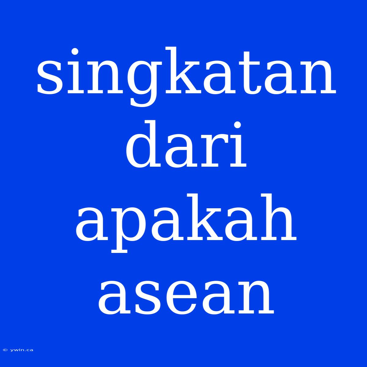 Singkatan Dari Apakah Asean