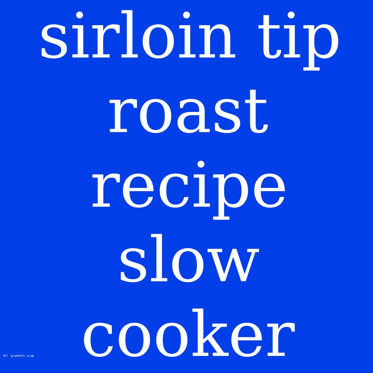 Sirloin Tip Roast Recipe Slow Cooker