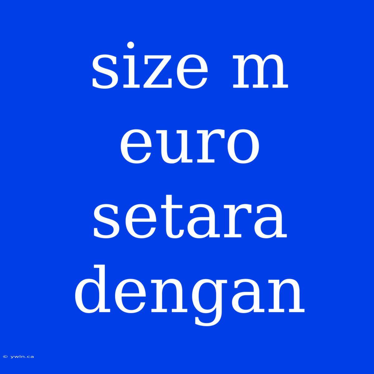 Size M Euro Setara Dengan