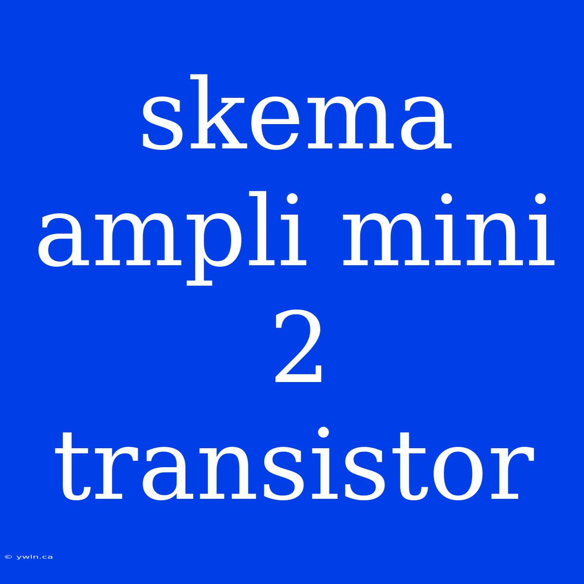 Skema Ampli Mini 2 Transistor