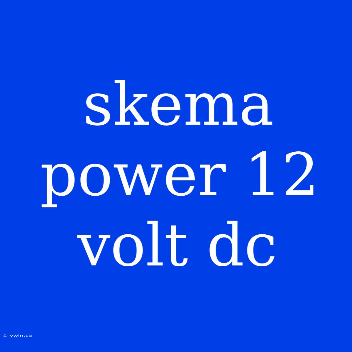 Skema Power 12 Volt Dc