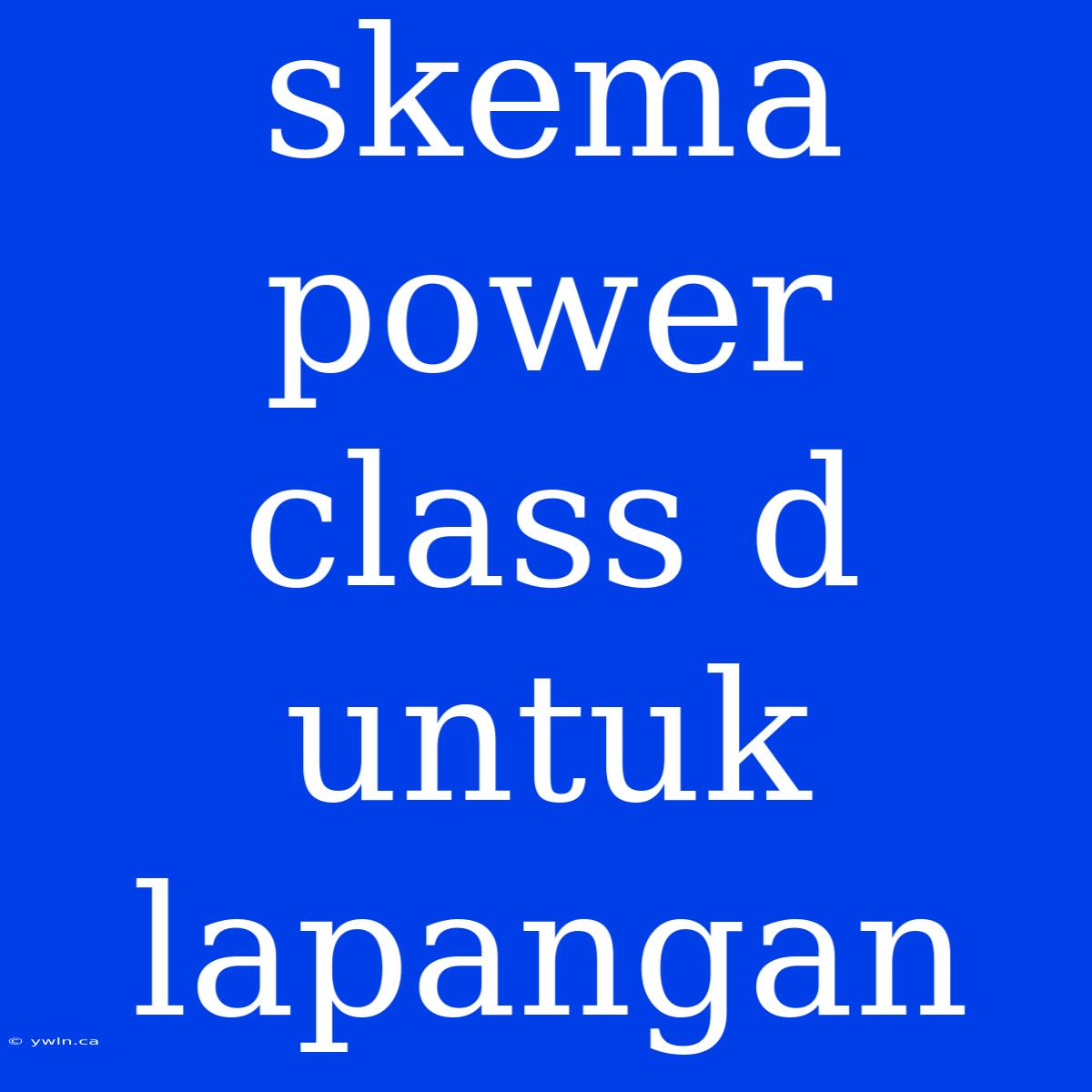 Skema Power Class D Untuk Lapangan