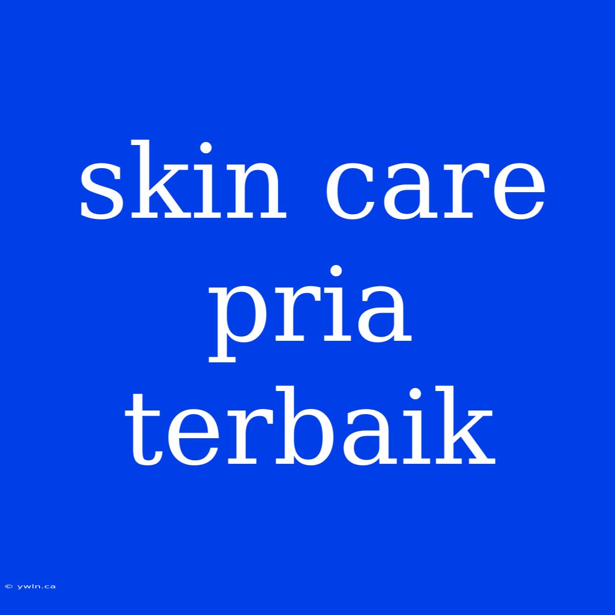 Skin Care Pria Terbaik