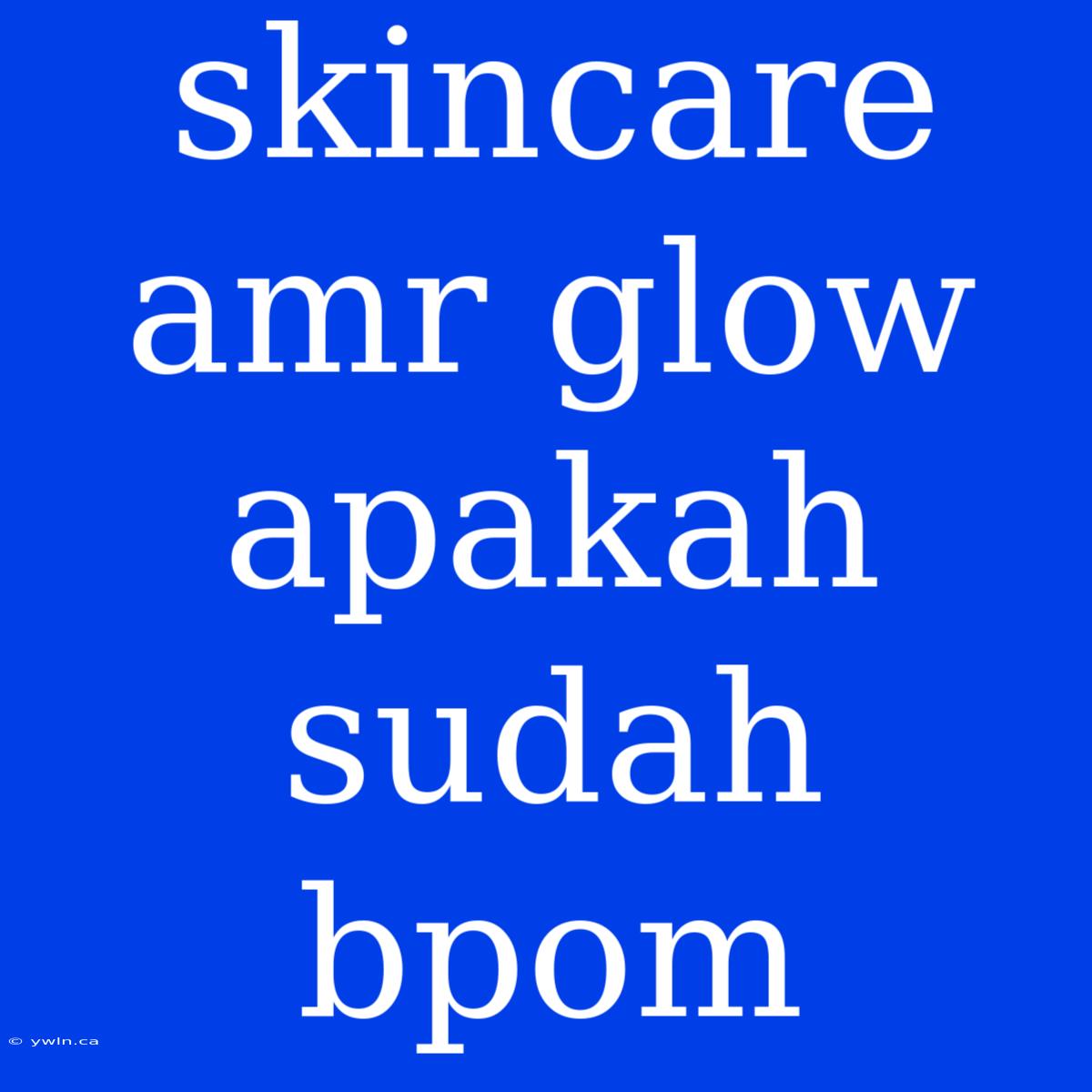 Skincare Amr Glow Apakah Sudah Bpom