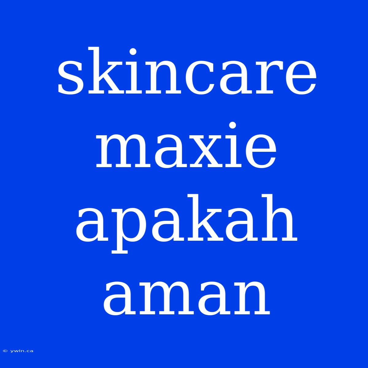 Skincare Maxie Apakah Aman