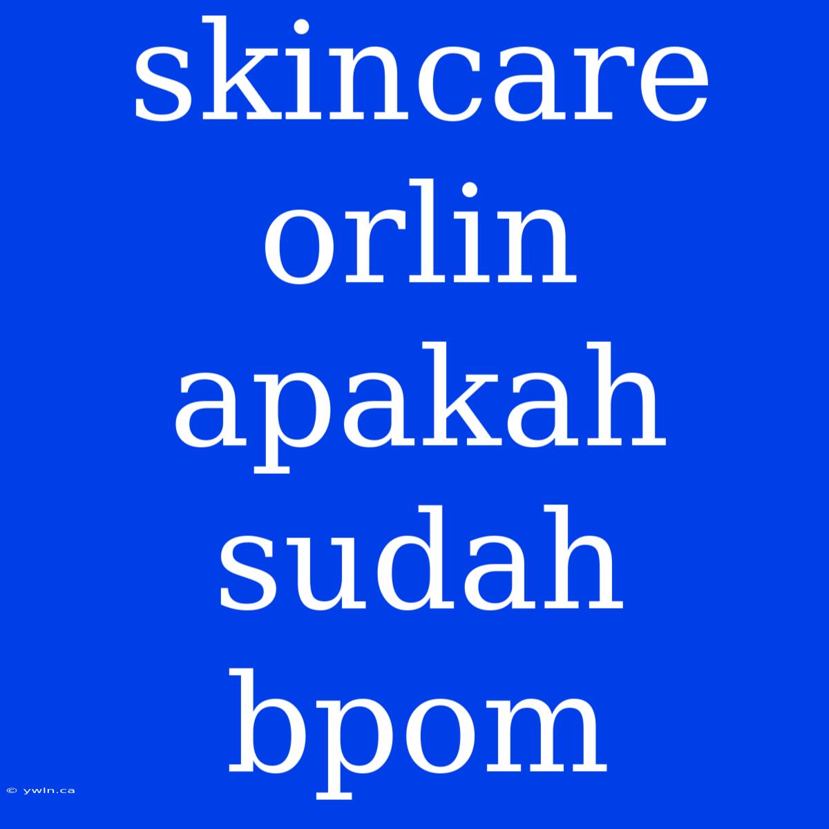 Skincare Orlin Apakah Sudah Bpom