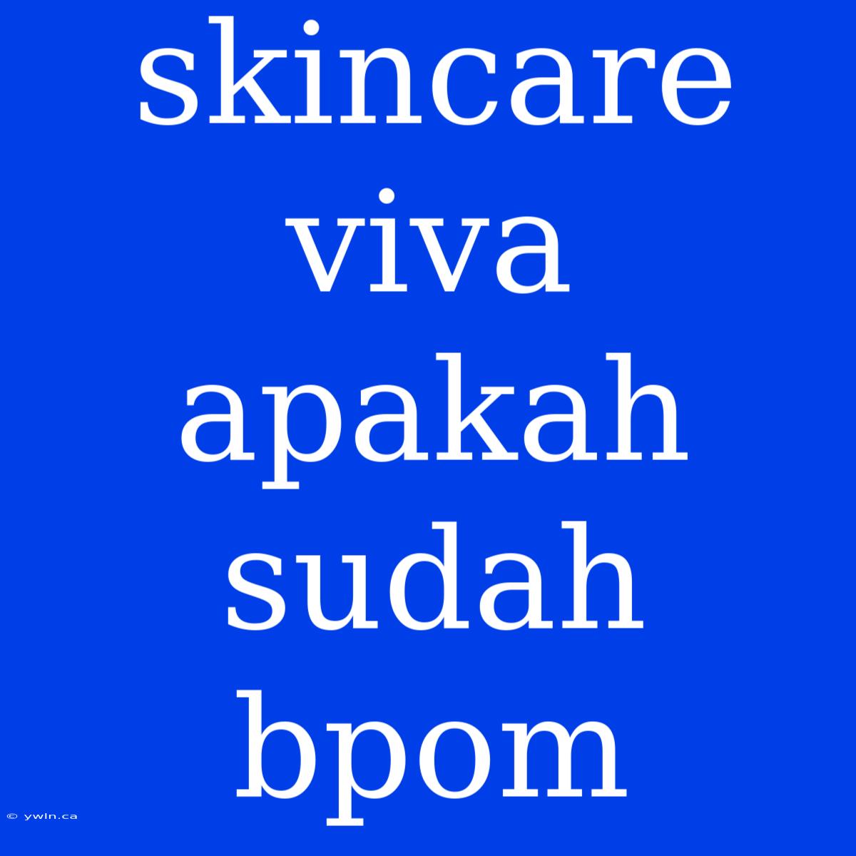 Skincare Viva Apakah Sudah Bpom