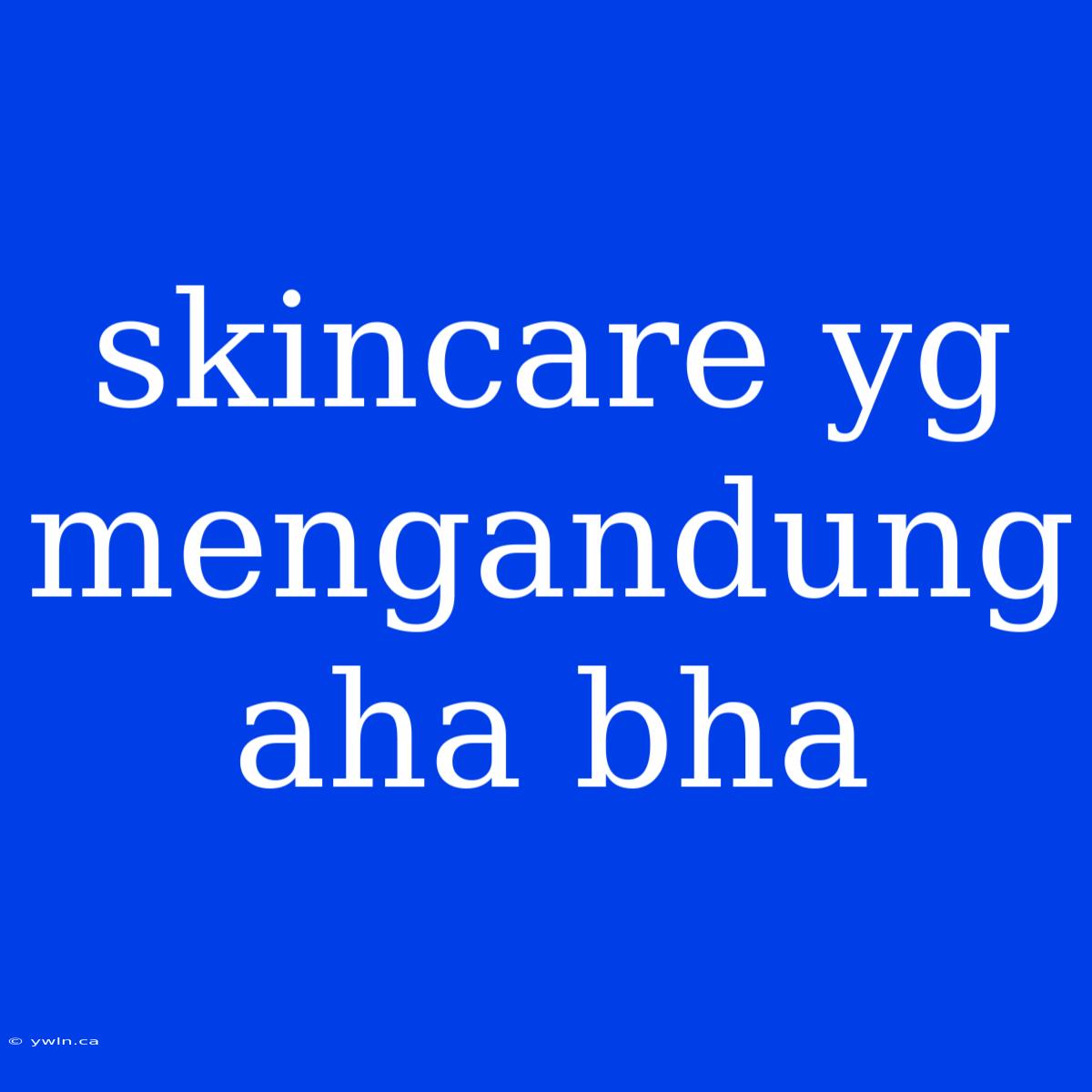 Skincare Yg Mengandung Aha Bha