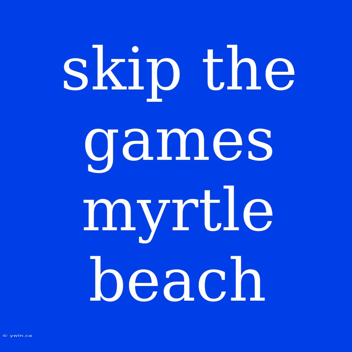 Skip The Games Myrtle Beach