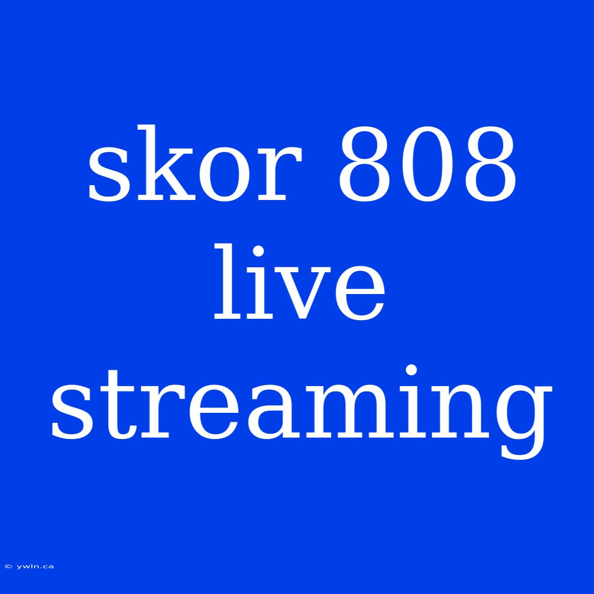 Skor 808 Live Streaming