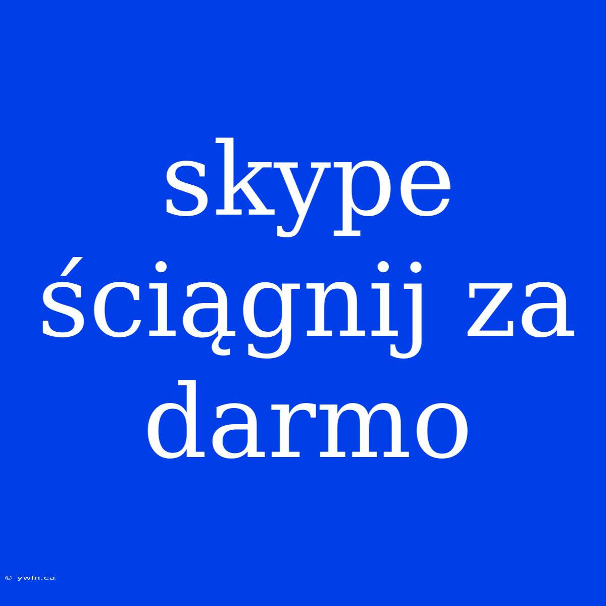 Skype Ściągnij Za Darmo