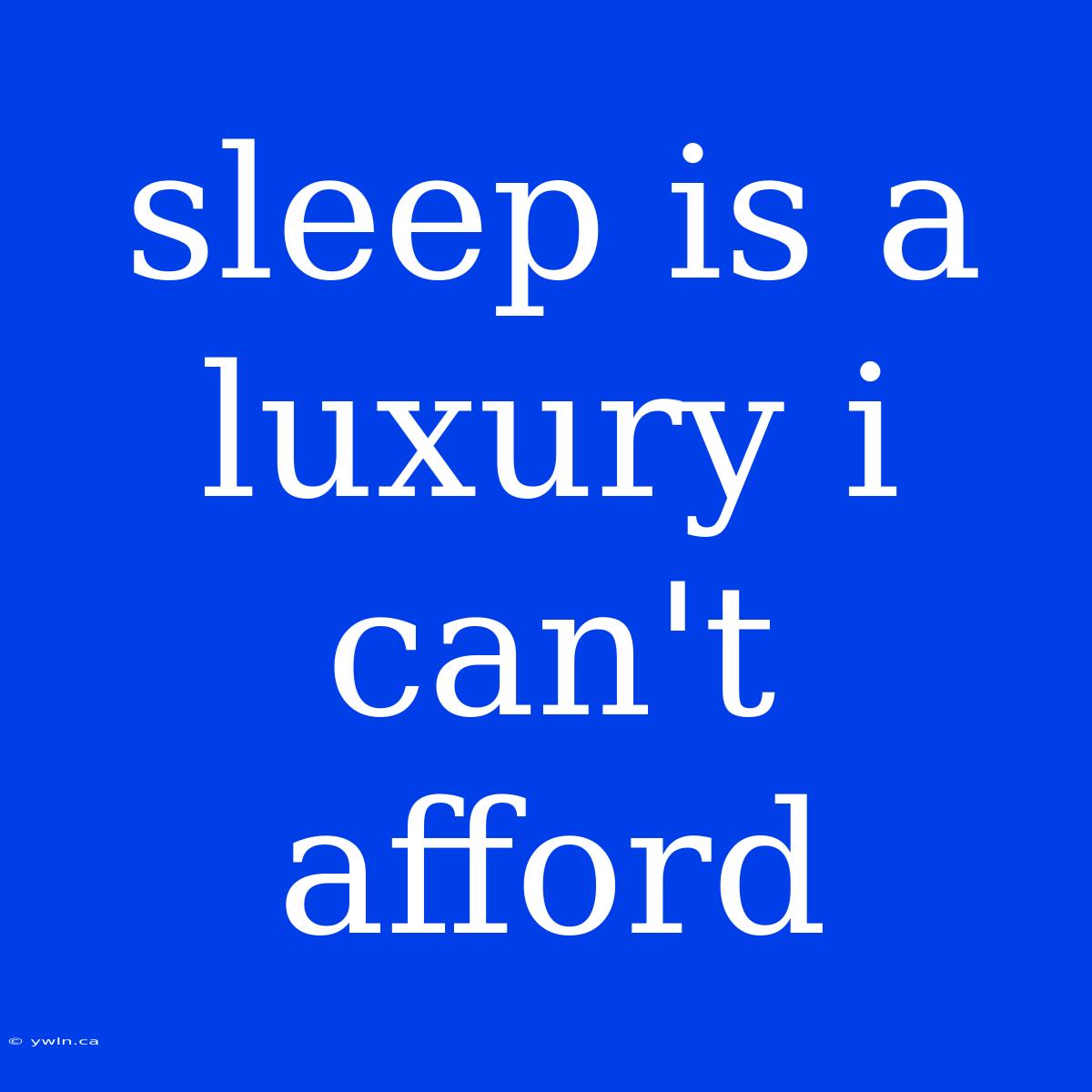 Sleep Is A Luxury I Can't Afford