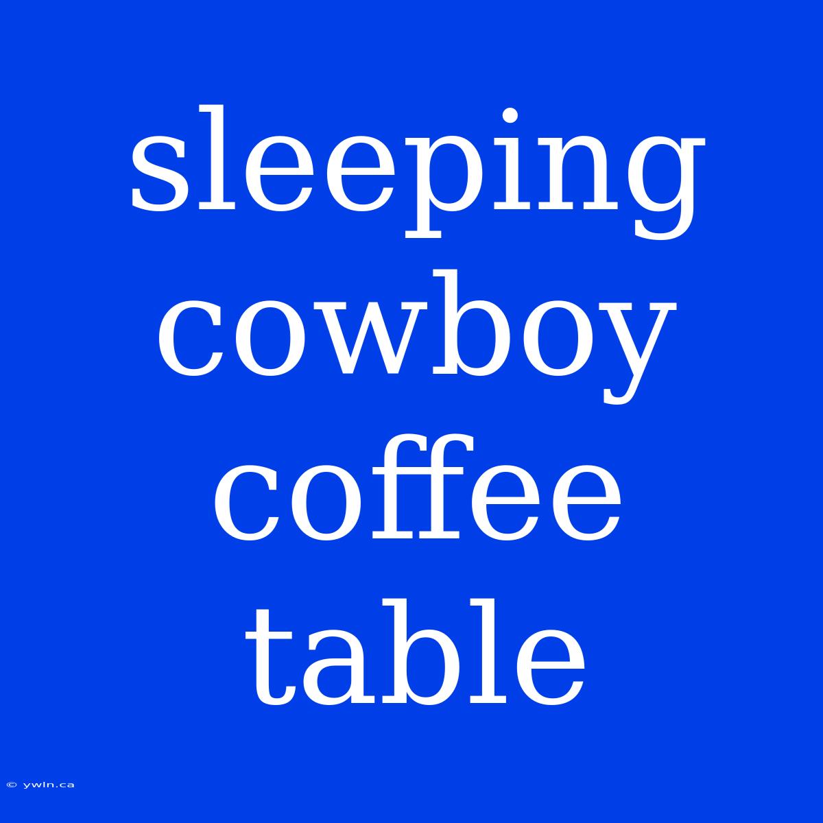 Sleeping Cowboy Coffee Table