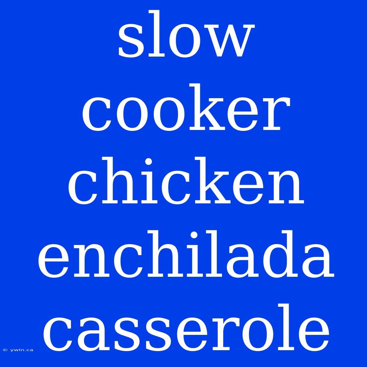 Slow Cooker Chicken Enchilada Casserole