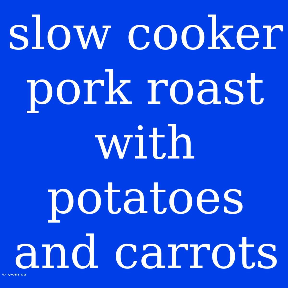 Slow Cooker Pork Roast With Potatoes And Carrots