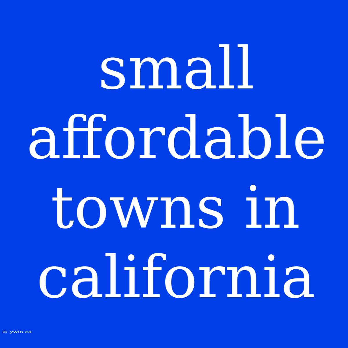 Small Affordable Towns In California