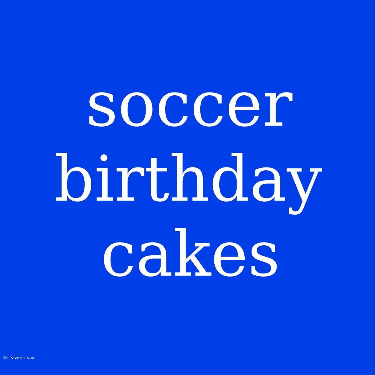 Soccer Birthday Cakes