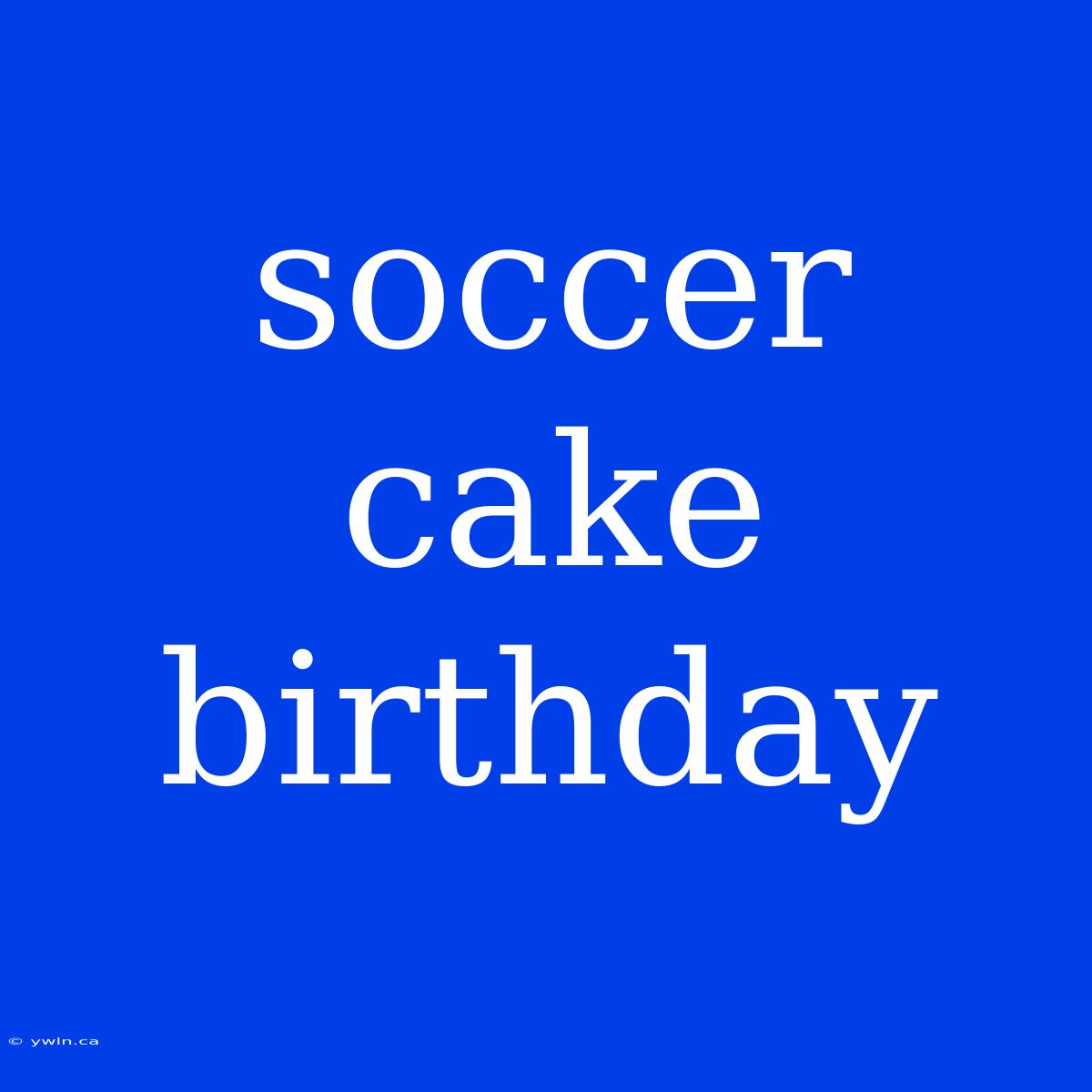 Soccer Cake Birthday