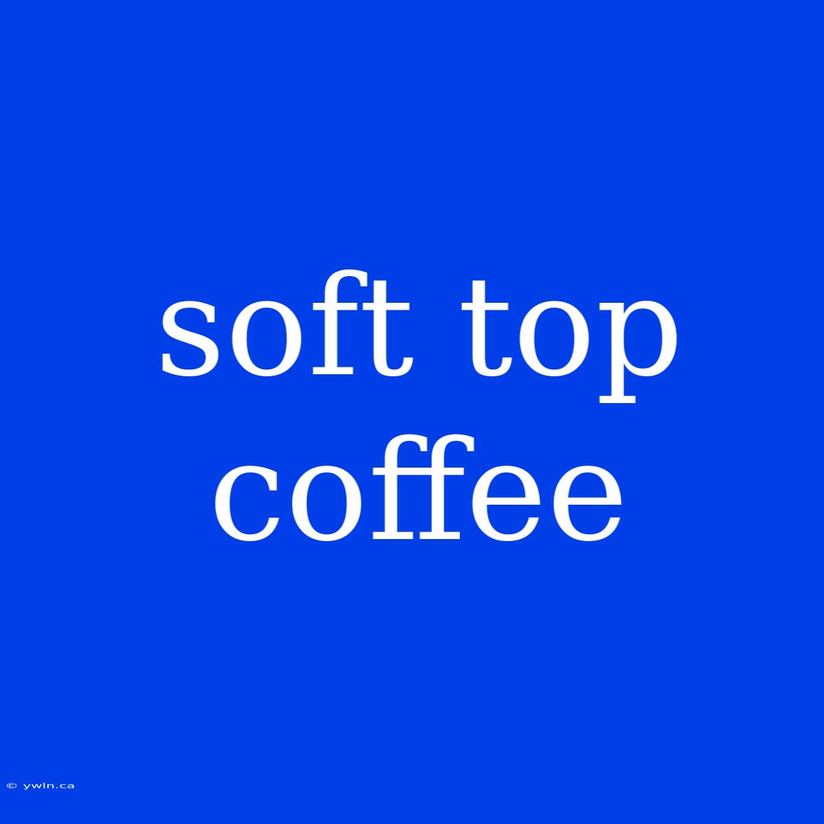 Soft Top Coffee