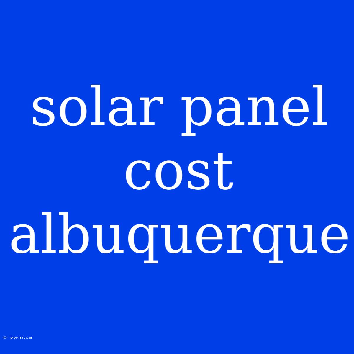 Solar Panel Cost Albuquerque