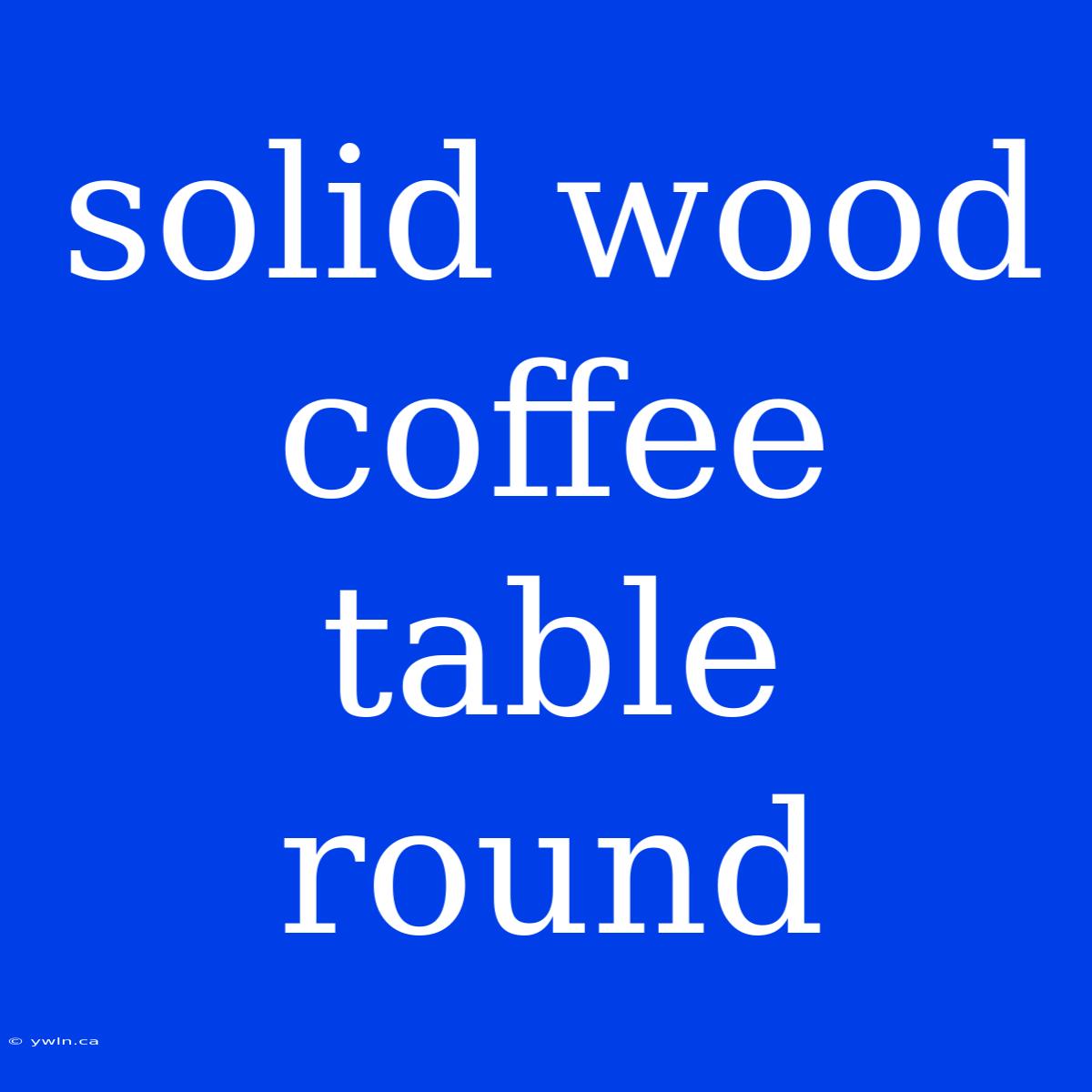 Solid Wood Coffee Table Round