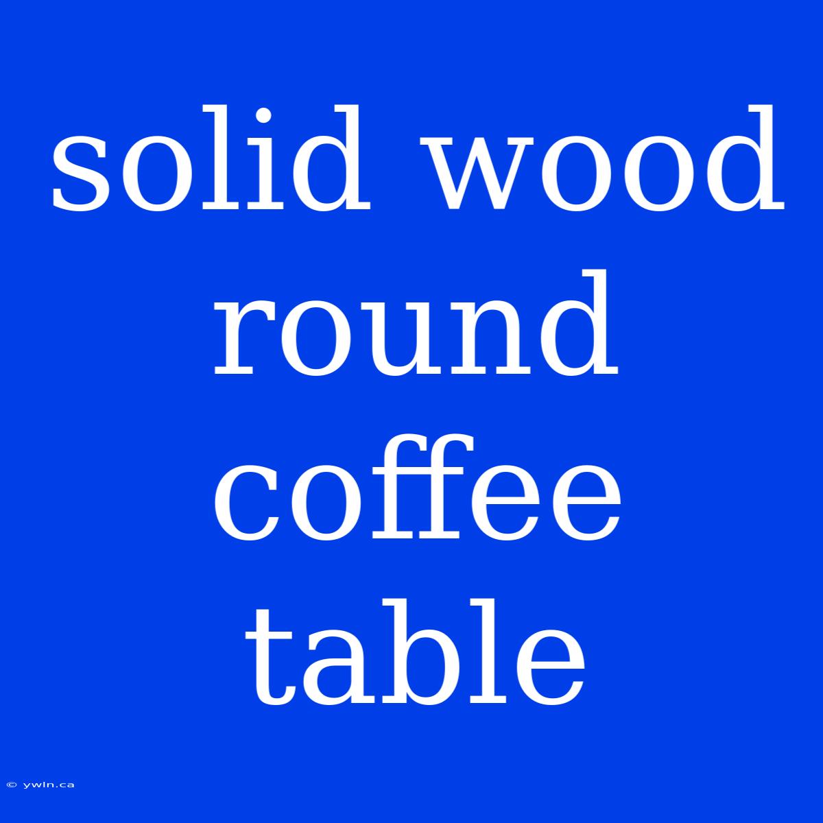 Solid Wood Round Coffee Table