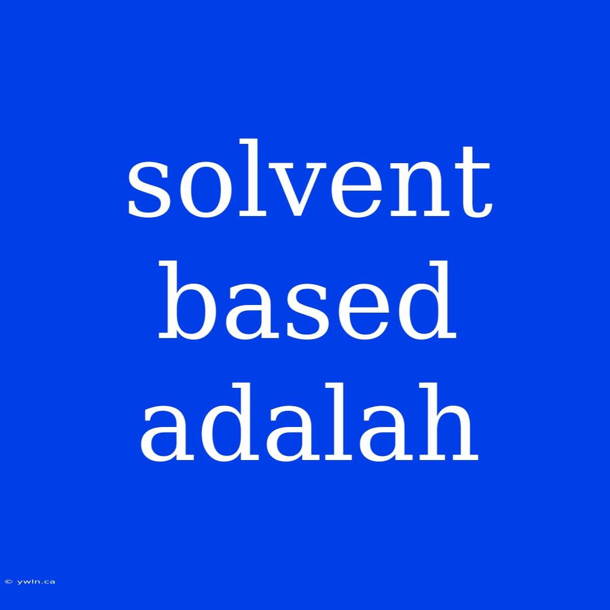 Solvent Based Adalah